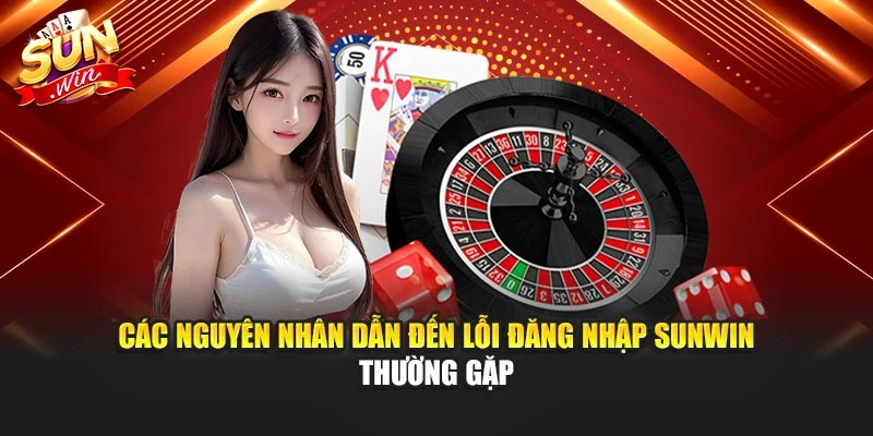 Các nguyên nhân dẫn đến lỗi đăng nhập Sunwin thường gặp