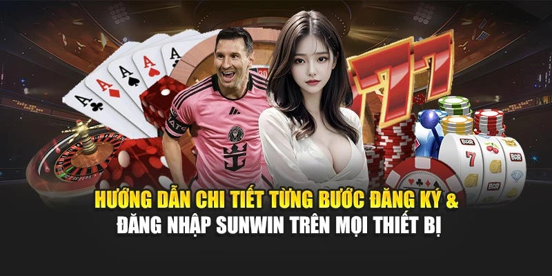 Hướng dẫn chi tiết từng bước đăng ký & đăng nhập Sunwin trên mọi thiết bị