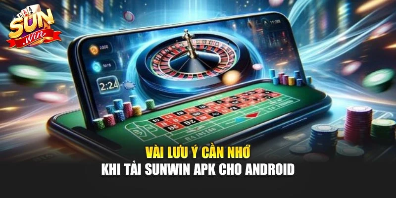 Vài lưu ý cần nhớ khi tải Sunwin APK cho Android